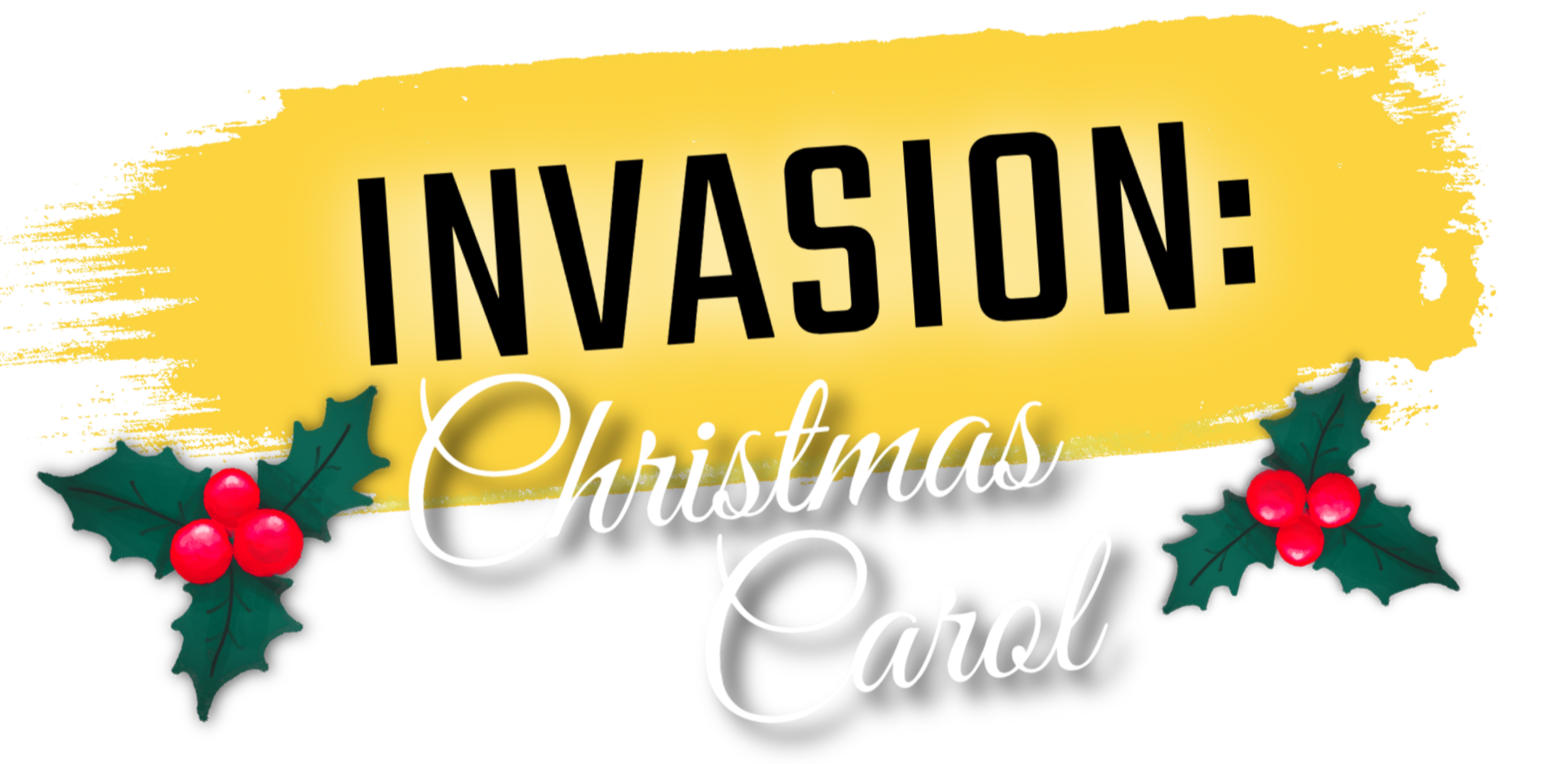 A festive Christmas sign with the words 'Invasion of Christmas Carol' on a yellow brush stroke background, decorated with holly leaves and red berries.