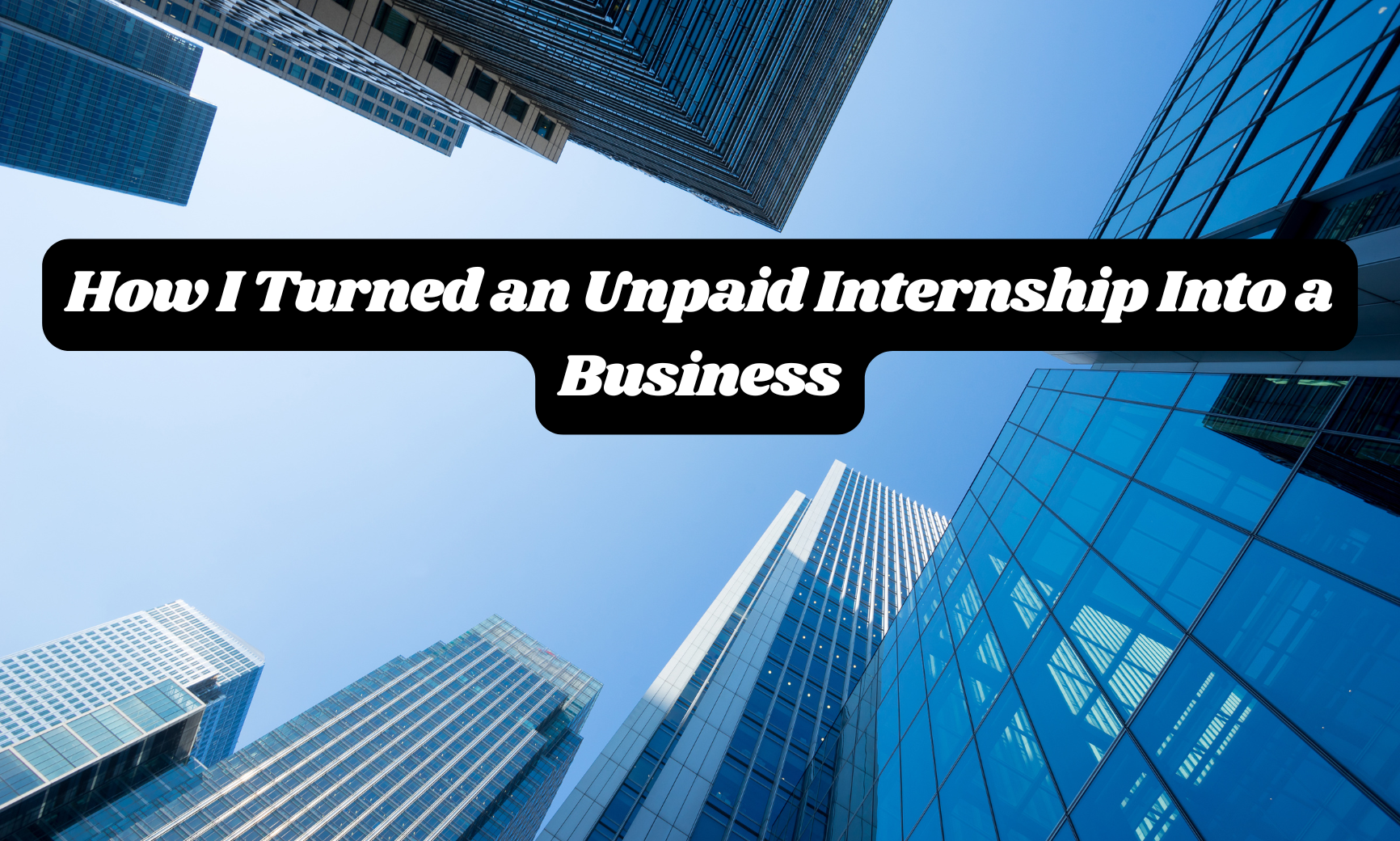 How I Turned an Unpaid Internship Into a Business.png