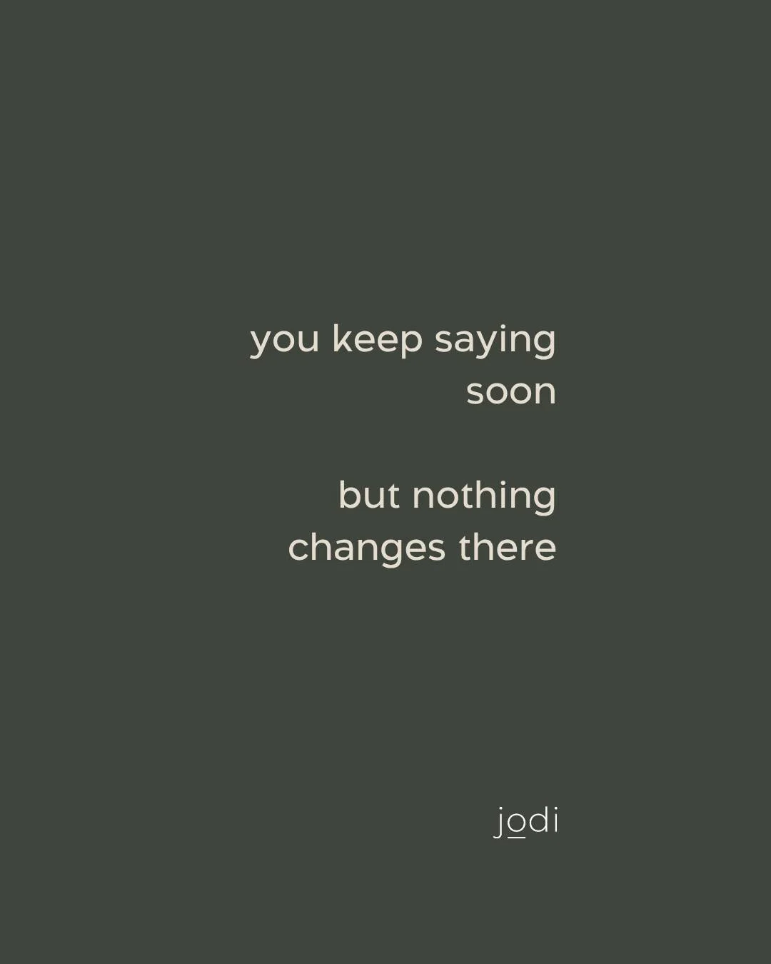 you keep saying soon

but nothing changes there

and that&rsquo;s not because you&rsquo;re lazy
or lacking anything

it&rsquo;s because &ldquo;soon&rdquo; feels safer
than actually deciding