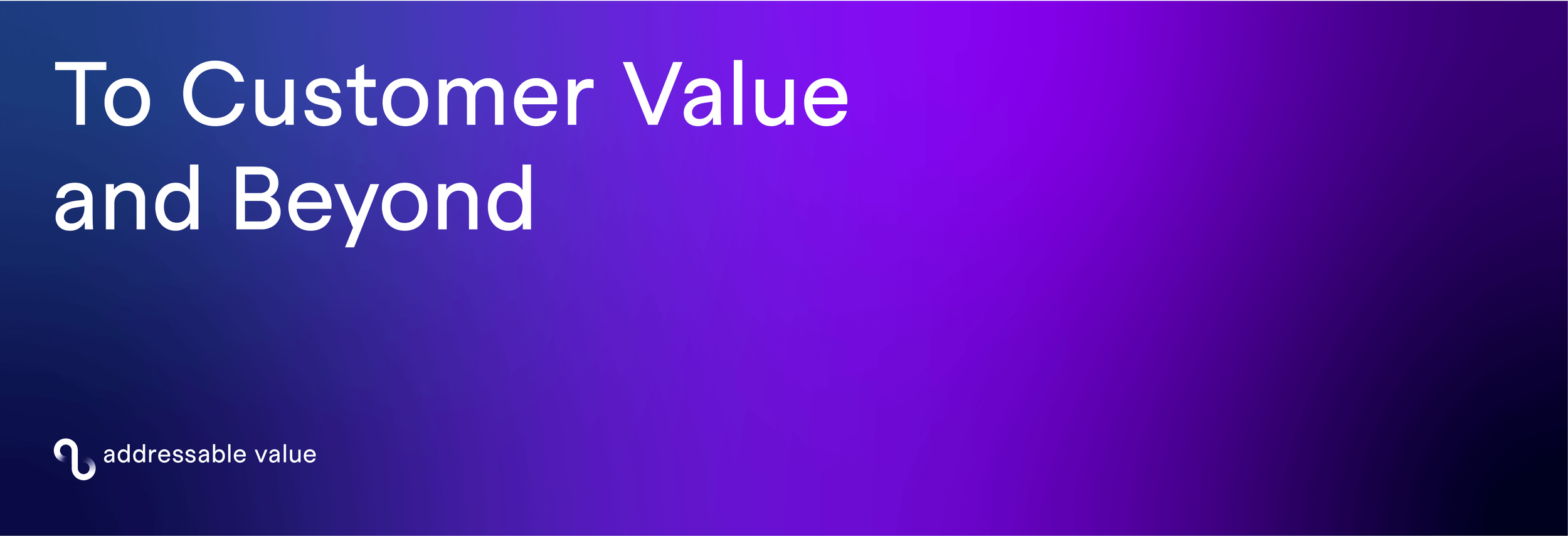 Slide with the title 'To Customer Value and Beyond' and a logo with the text 'addressable value' at the bottom.