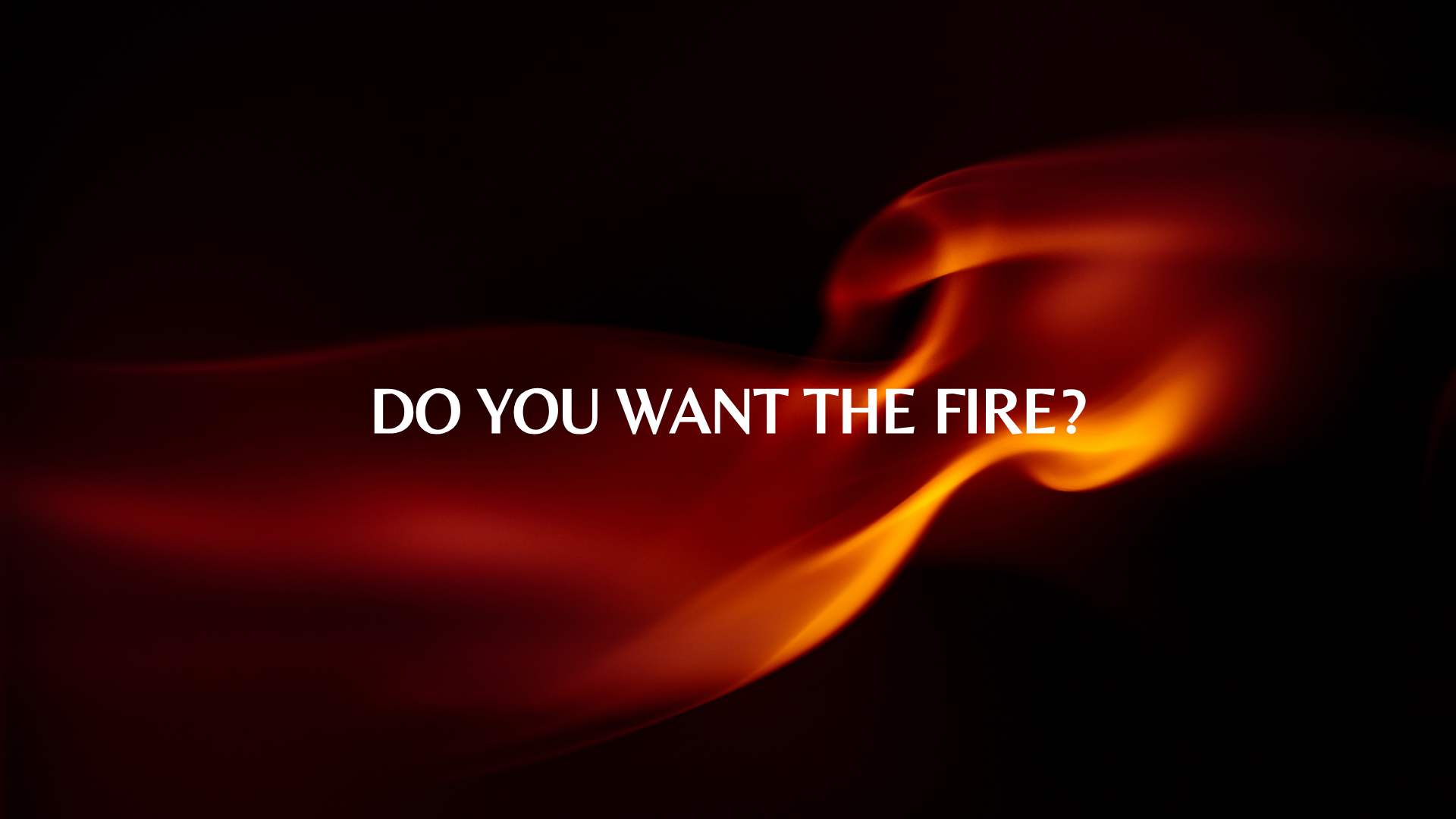 Do You Want the Fire?