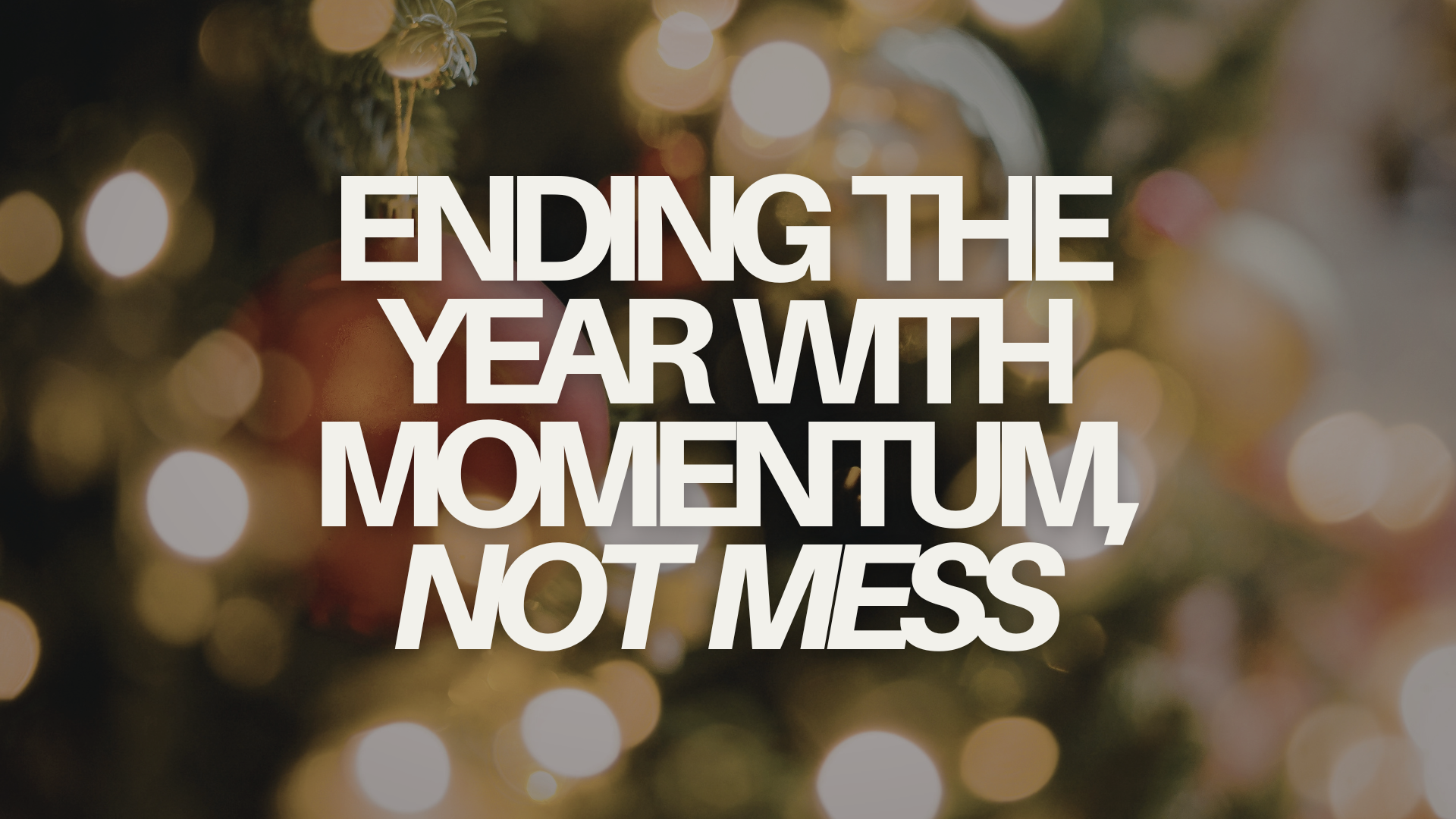 Ending the Year with Momentum, Not Mess