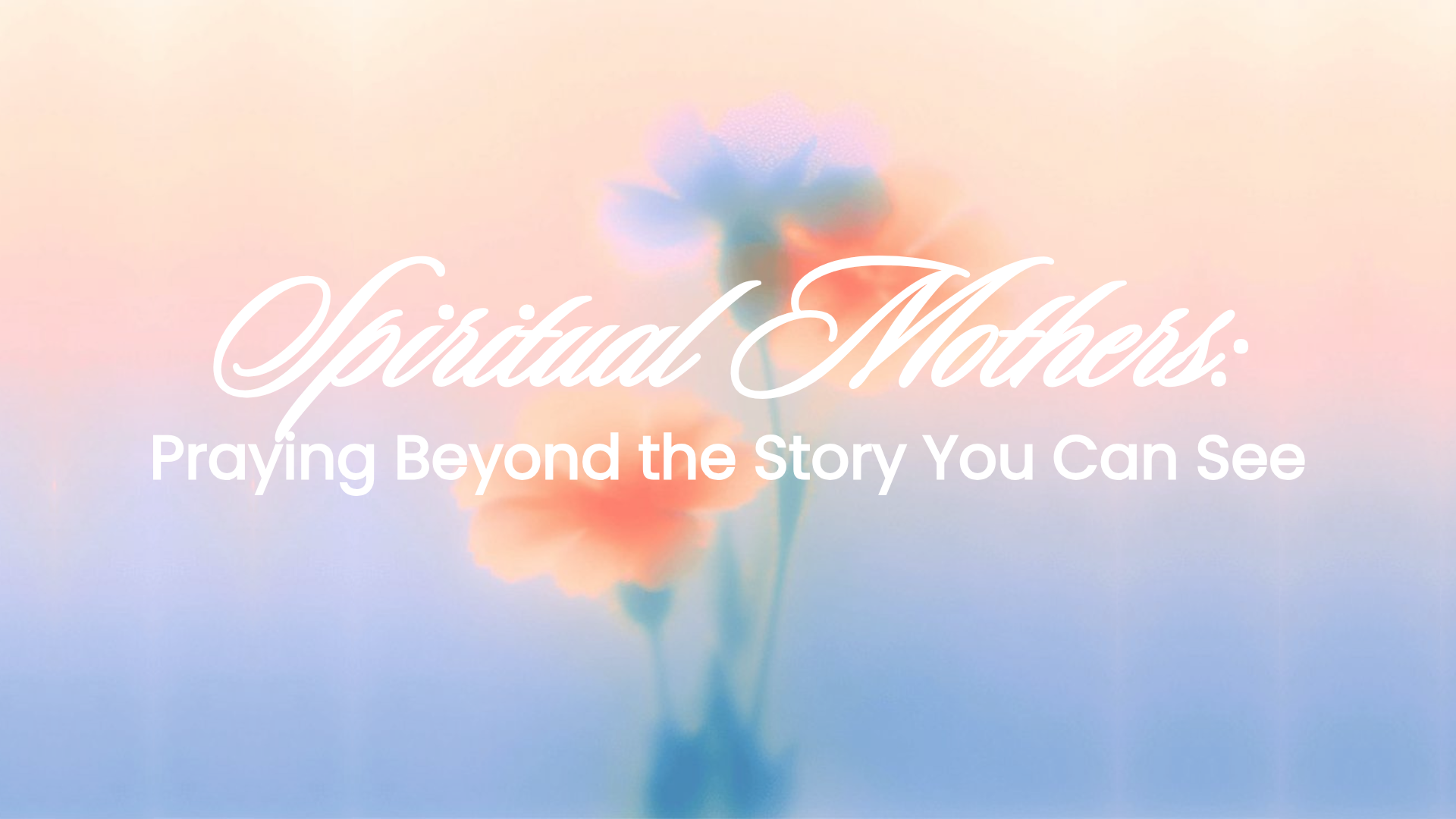Spiritual Mothers: Praying Beyond the Story You Can See
