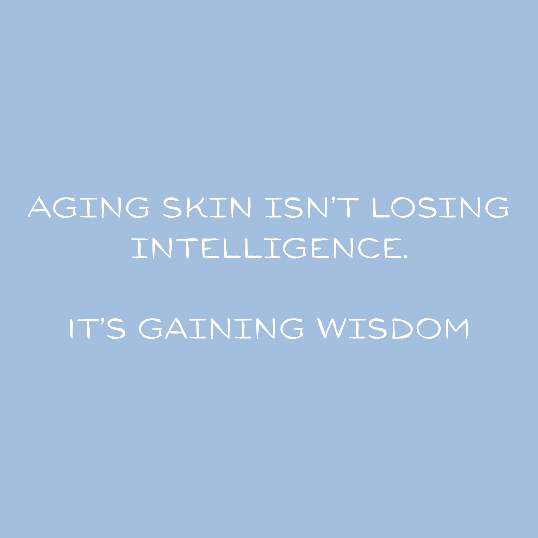 quote: Aging skin isn't losing intelligence.  It's gaining wisdom