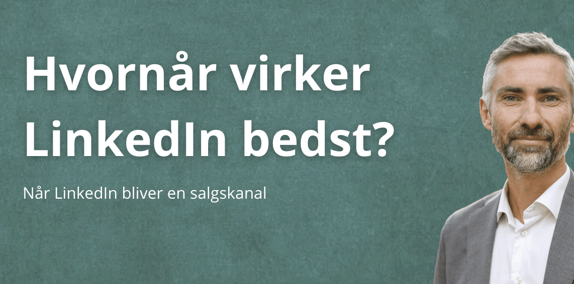 Hvornår virker LinkedIn bedst som salgskanal? Guide til B2B virksomheder