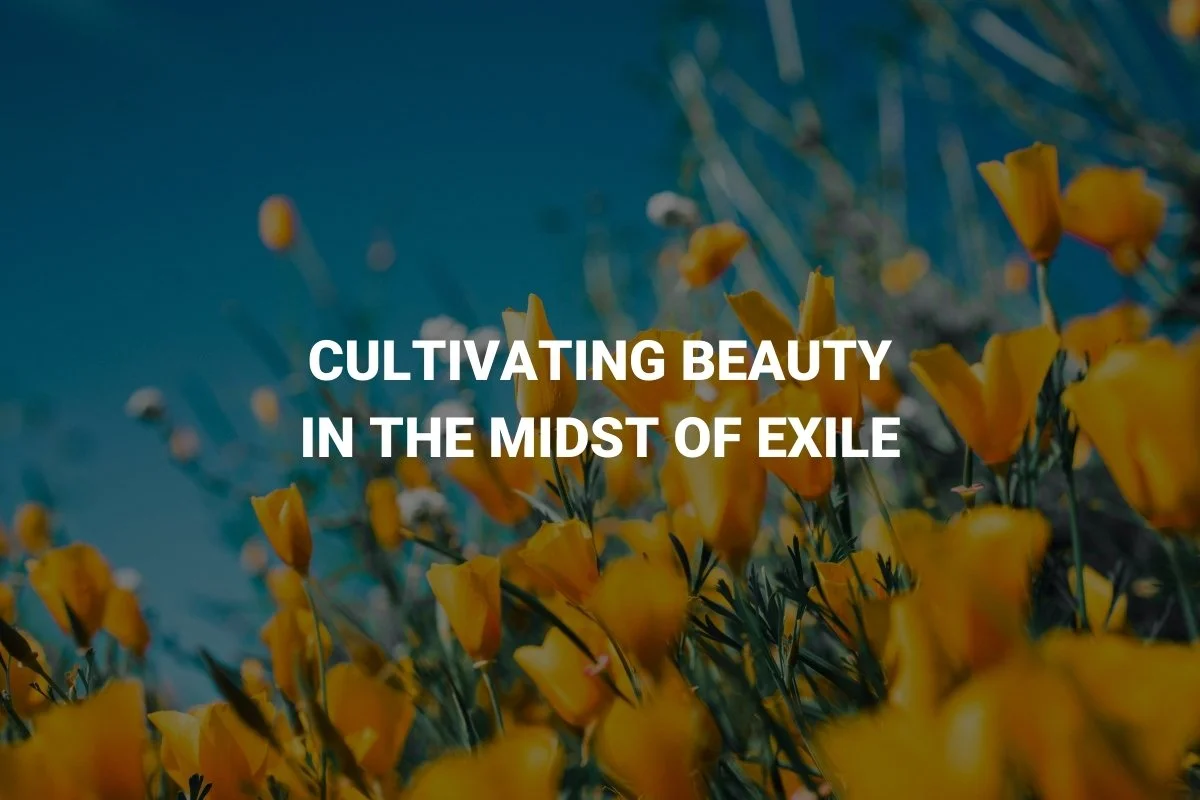 Cultivating Beauty in the Midst of Exile