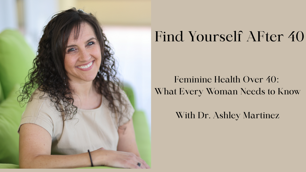 A New Year, A New Chapter: Feminine Health After 40 with Dr. Ashley Martinez