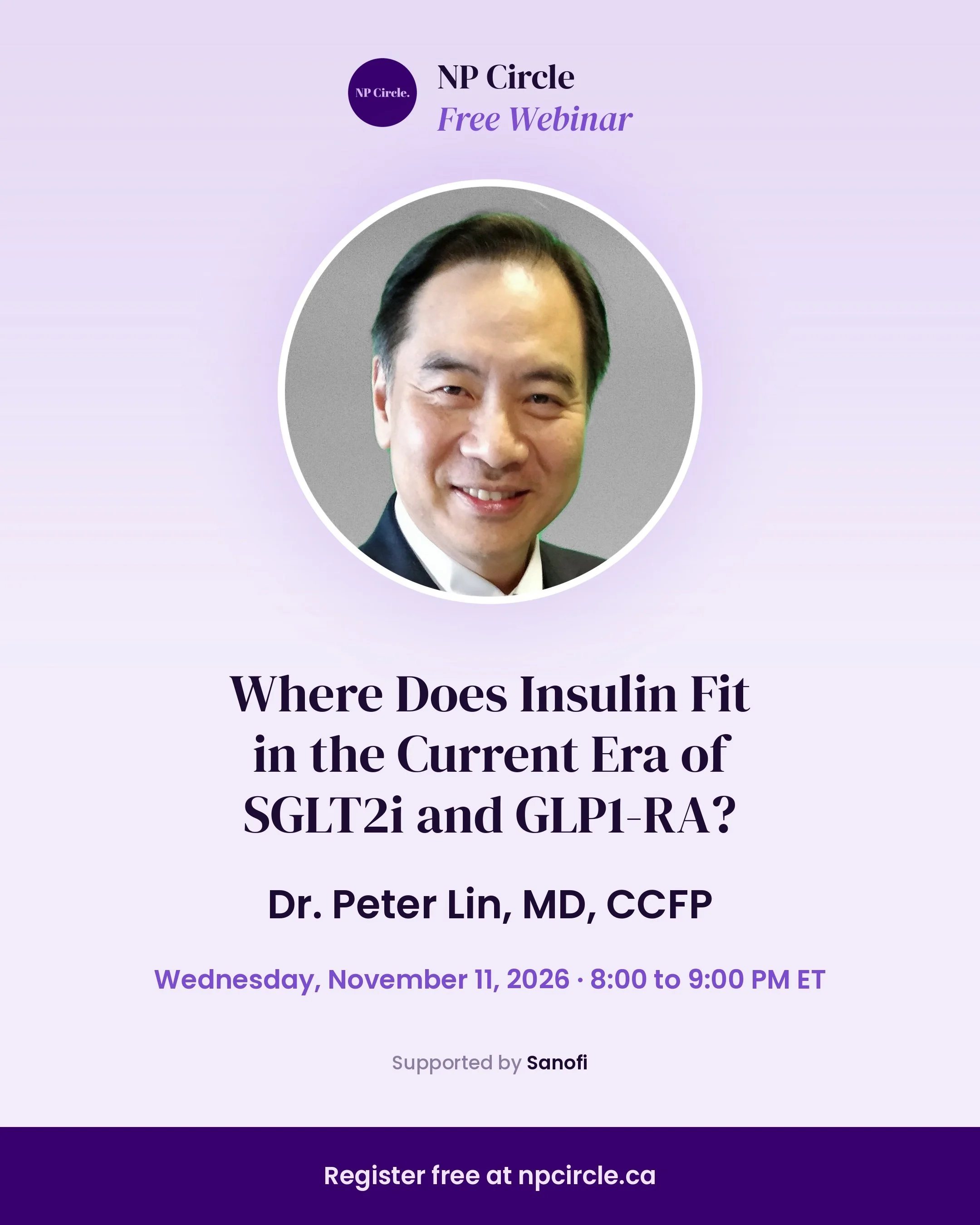 Join us on November 11 at 8:00 PM ET for a FREE NP Circle webinar: Where Does Insulin Fit in the Current Era of SGLT2i and GLP1-RA?, presented by Dr. Peter Lin.

This practical session will explore where insulin fits alongside SGLT2 inhibitors and GL