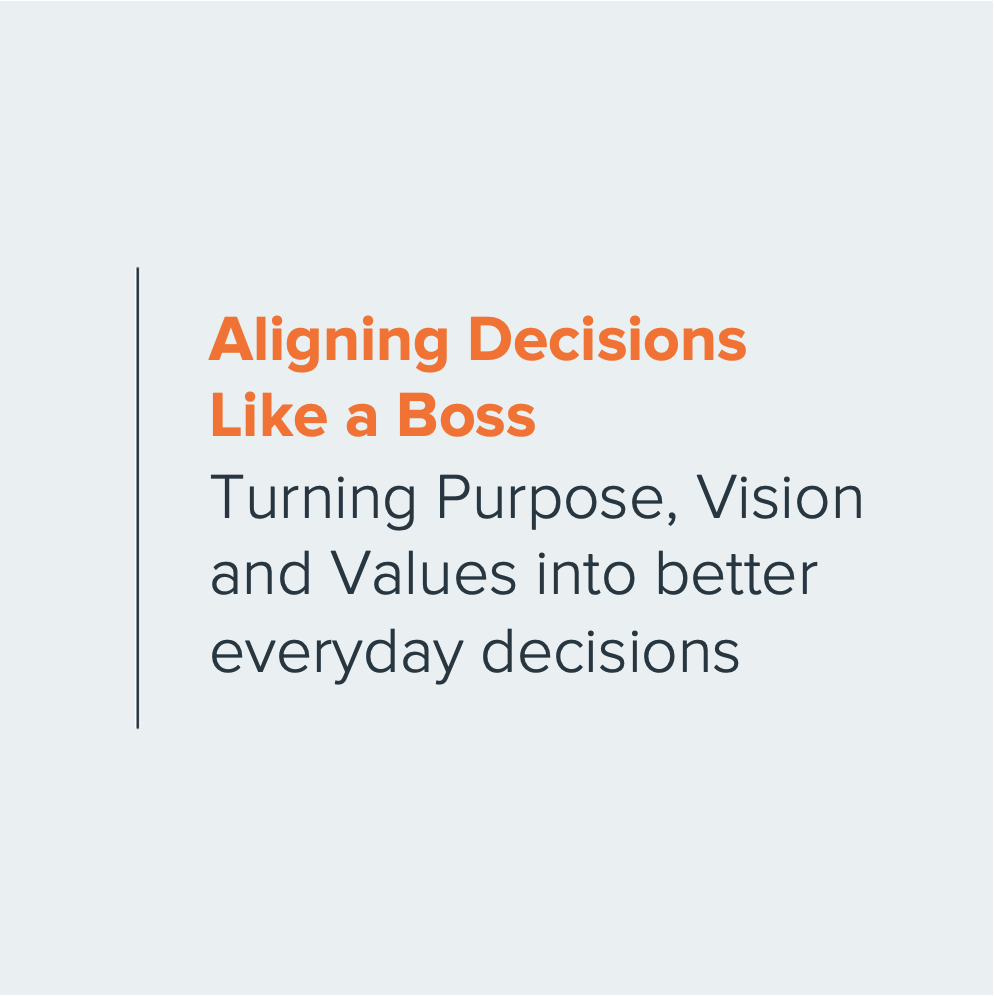 Aligning Decisions Like a Boss.  Turning Purpose, Vision and Values into better everyday decisions