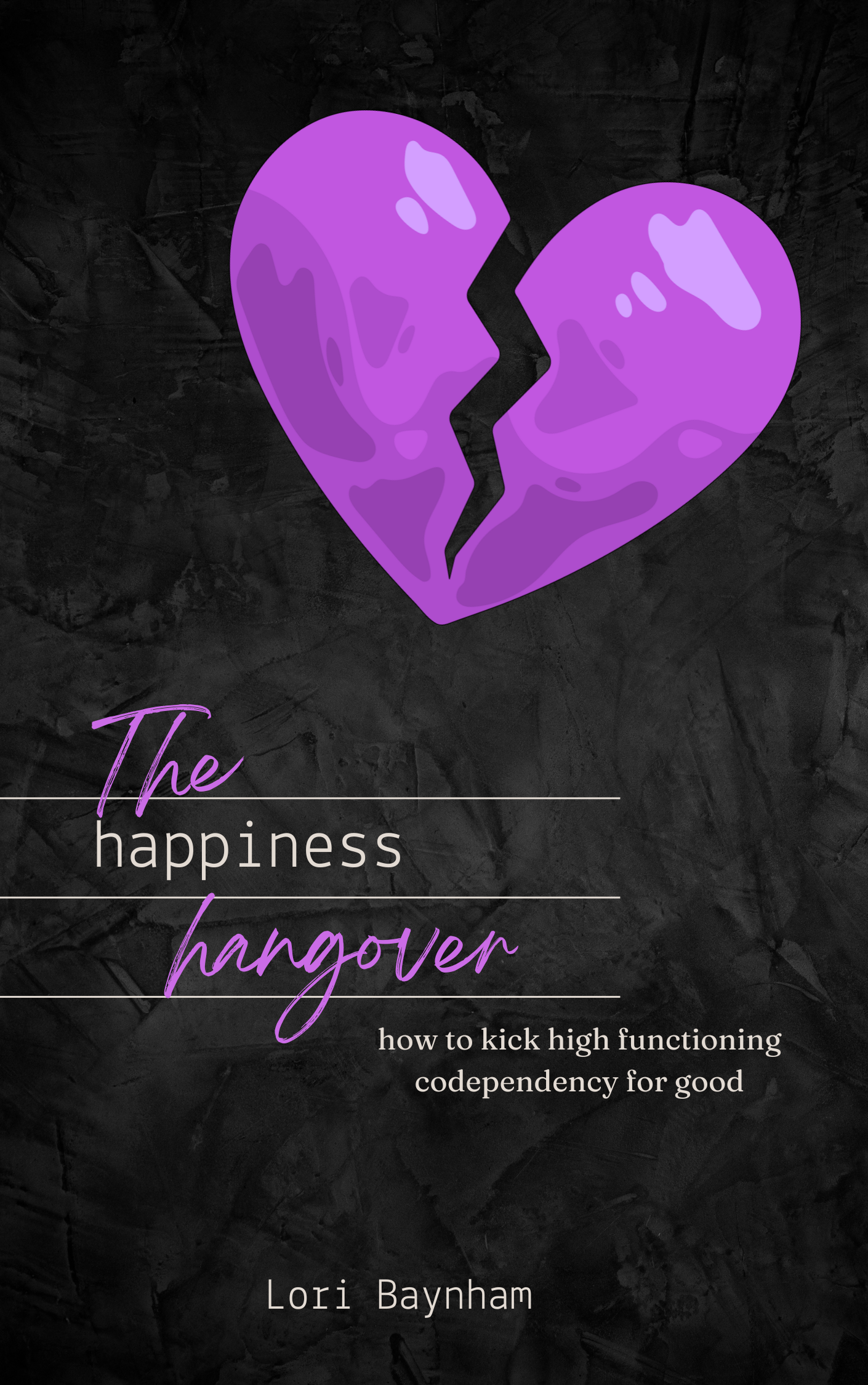 Book cover titled "The Happiness Hangover" by Lori Baynham, featuring a purple, broken heart on a black textured background, with subtitle "how to kick high functioning codependency for good."