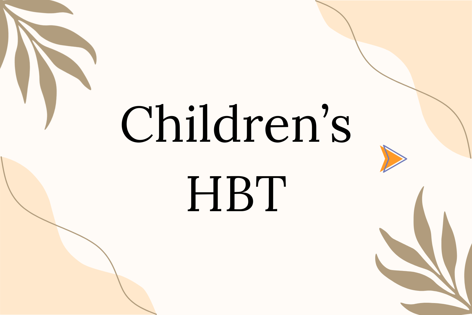 Text on a cream-colored background that reads 'Children's HBT' with decorative beige and brown leaf illustrations in the corners and a small arrow icon on the right side.