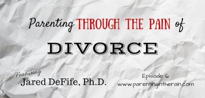 06: Parenting Through the Pain of Divorce with Jared DeFife, PhD