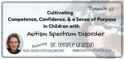 45: Cultivating Competence, Confidence, &amp; a Sense of Purpose in Children with Autism Spectrum Disorder with Dr. Temple Grandin