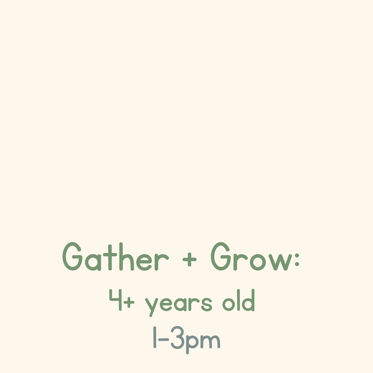 Gather + Grow: Ages 4+ years old