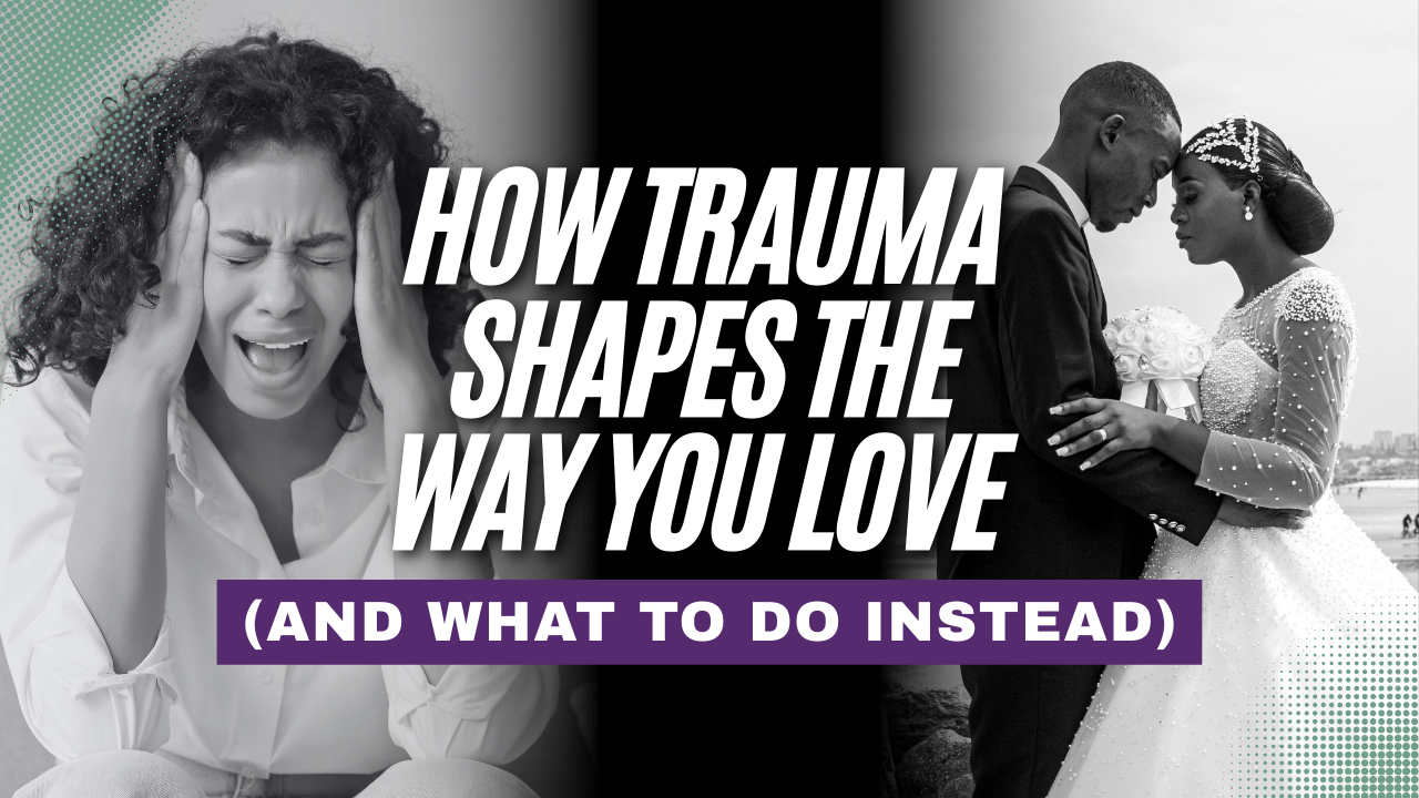 How Trauma Shapes the Way You Love (and What to Do Instead)