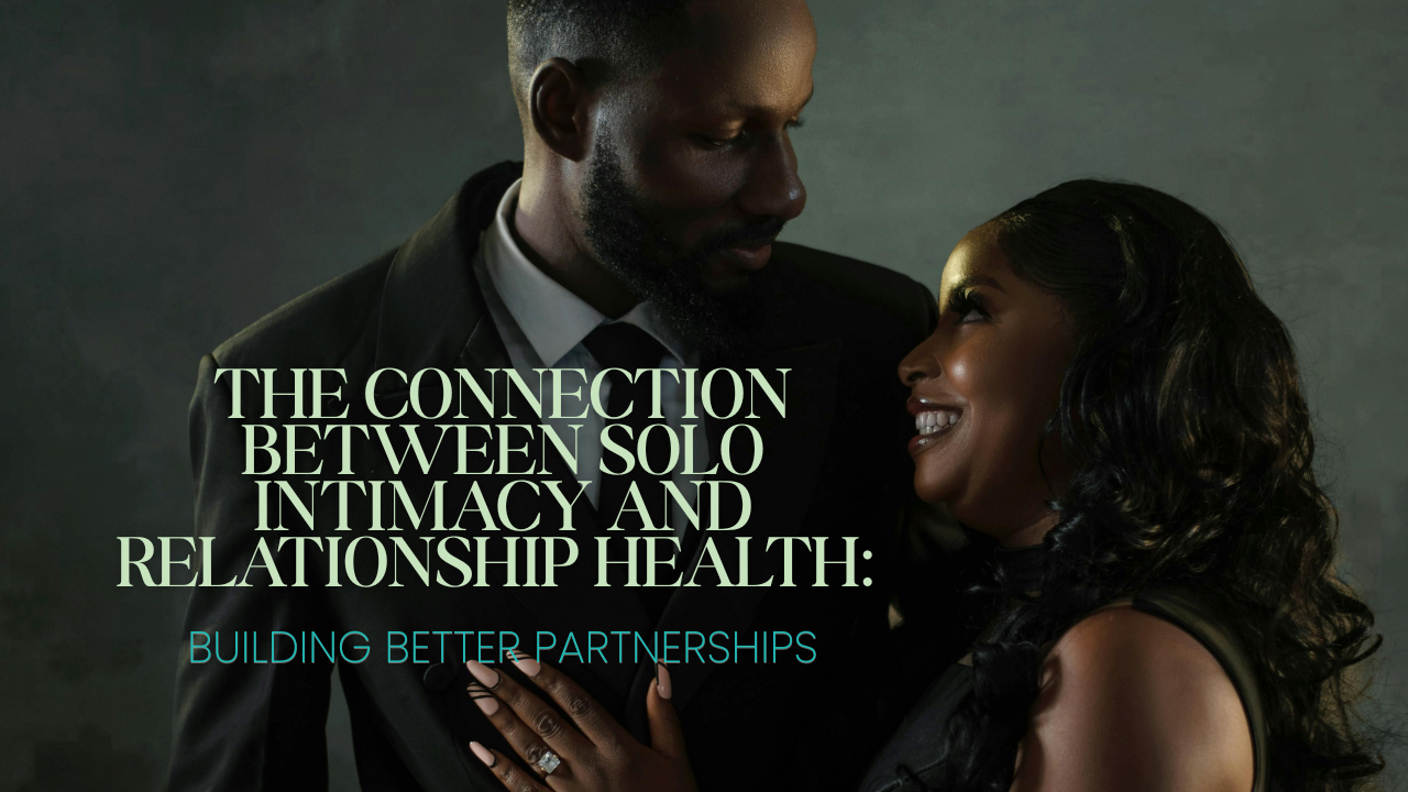 The Connection Between Solo Intimacy and Relationship Health: Building Better Partnerships