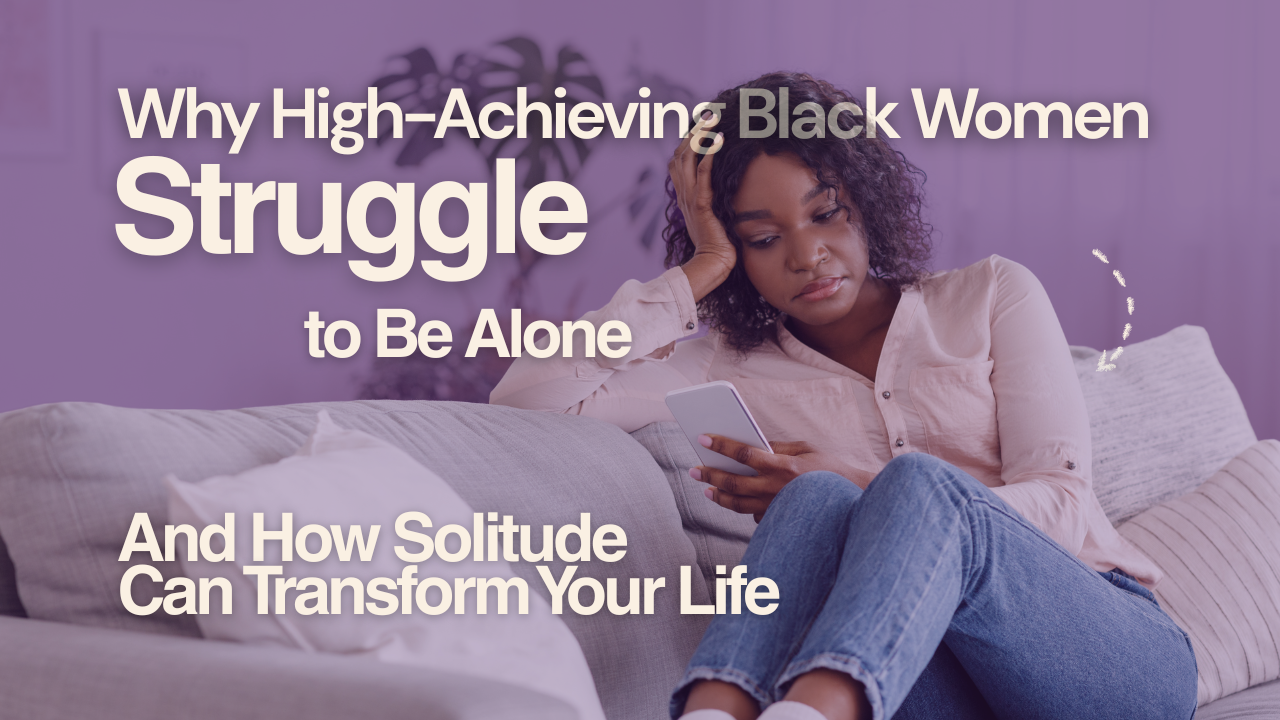 Why High-Achieving Black Women Struggle to Be Alone—And How Solitude Can Transform Your Life
