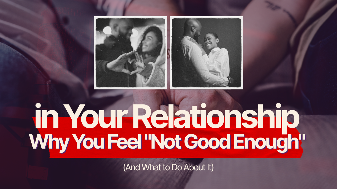Why You Feel "Not Good Enough" in Your Relationship (And What to Do About It)