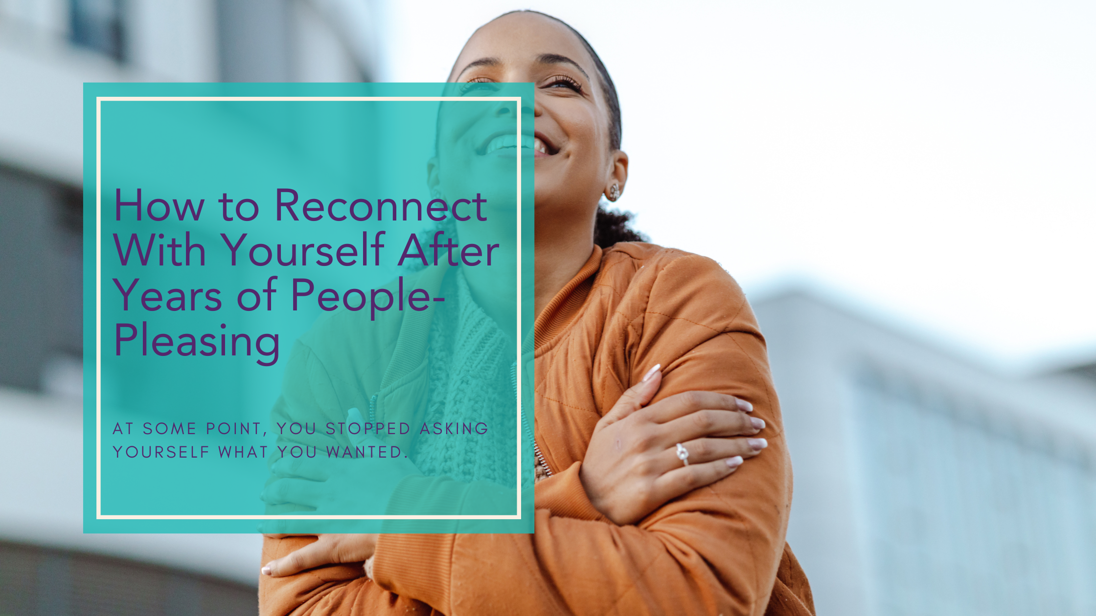 How to Reconnect With Yourself After Years of People-Pleasing