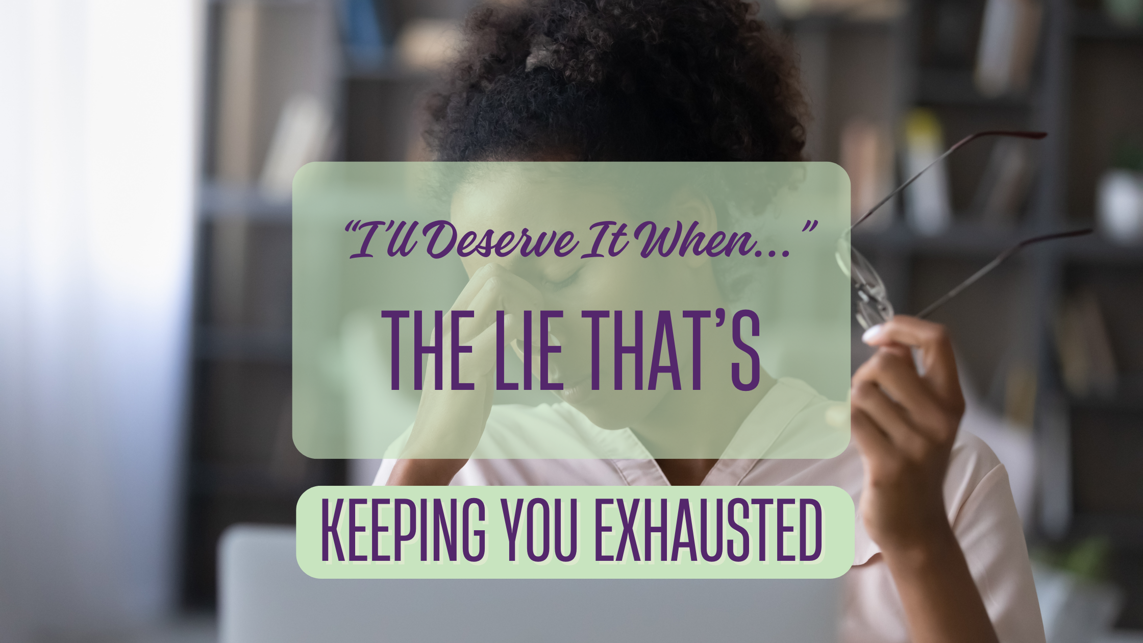 “I’ll Deserve It When…”: The Lie That’s Keeping You Exhausted