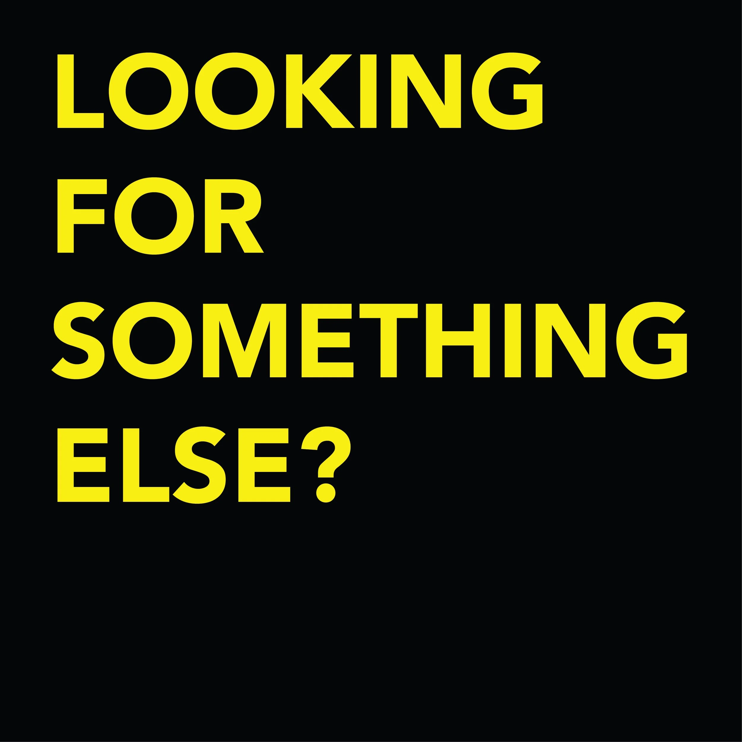 Black background with bright yellow text saying "Looking for something else?"