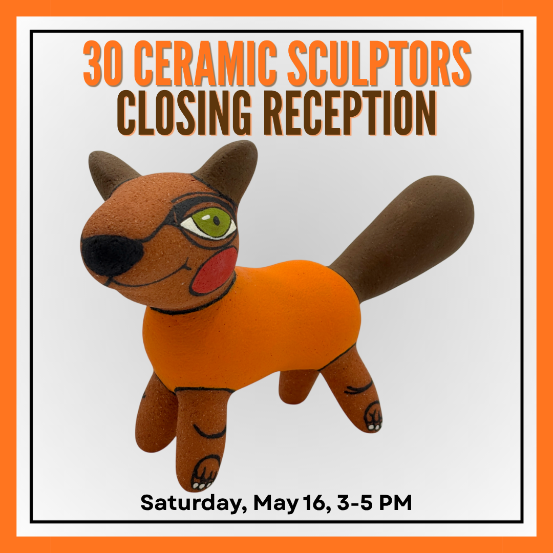 30 Ceramic Sculptors Closing Reception - May 16, 2026