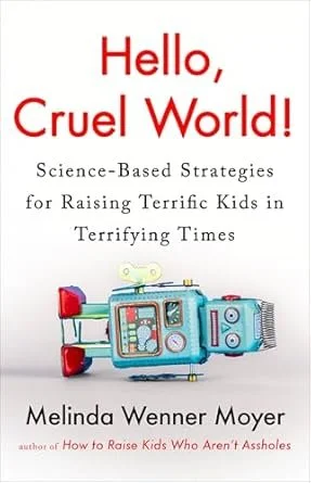 Hello, Cruel World: Science-Based Strategies for Raising Terrific Kids in Terrifying Times