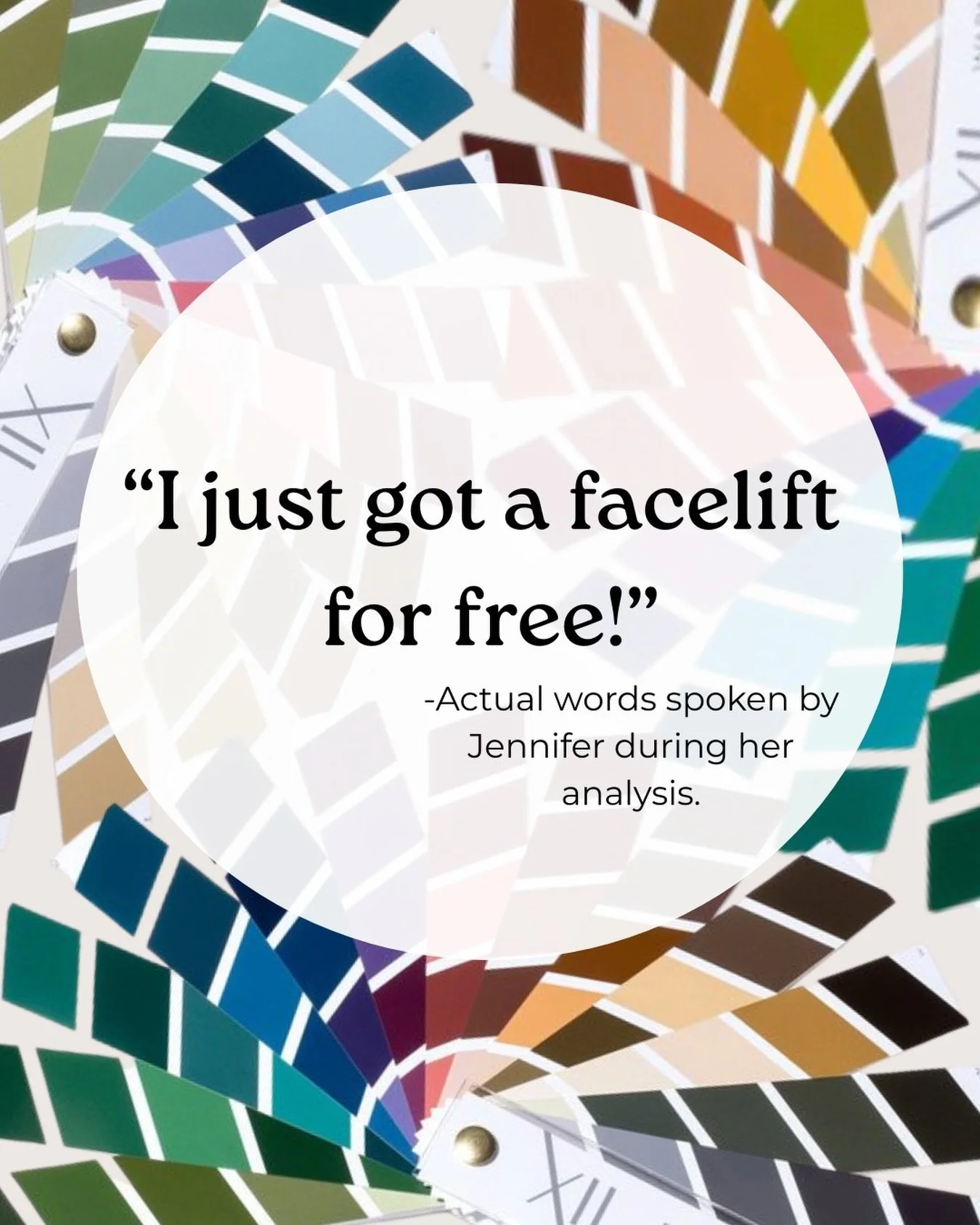 &ldquo;I just got a facelift for free!&rdquo; Actual words spoken by Jennifer during her analysis as we draped her in her color harmony.

Did you know that one of the effects of disharmony with color is the appearance of a &ldquo;wider&rdquo; face, o
