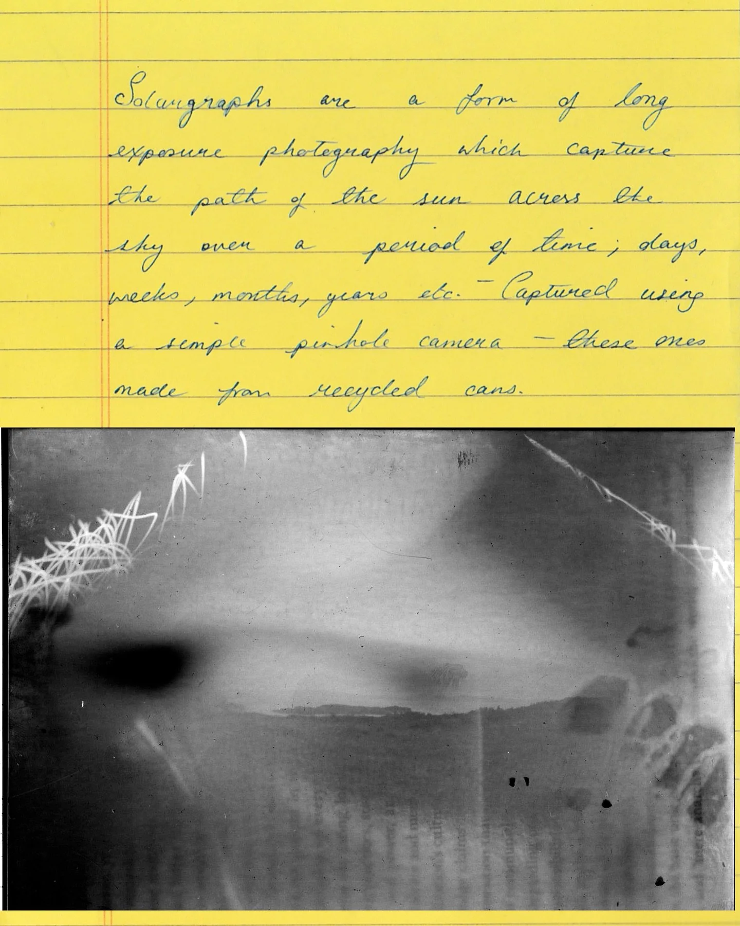 solargraphs from the isle of eigg !! 

I made 7 DIY pinhole cameras and places them round the island for various amounts of time. I have no idea how some of the effects happened but theyre some of my favourite works that were on show at Lyon &amp; Tu