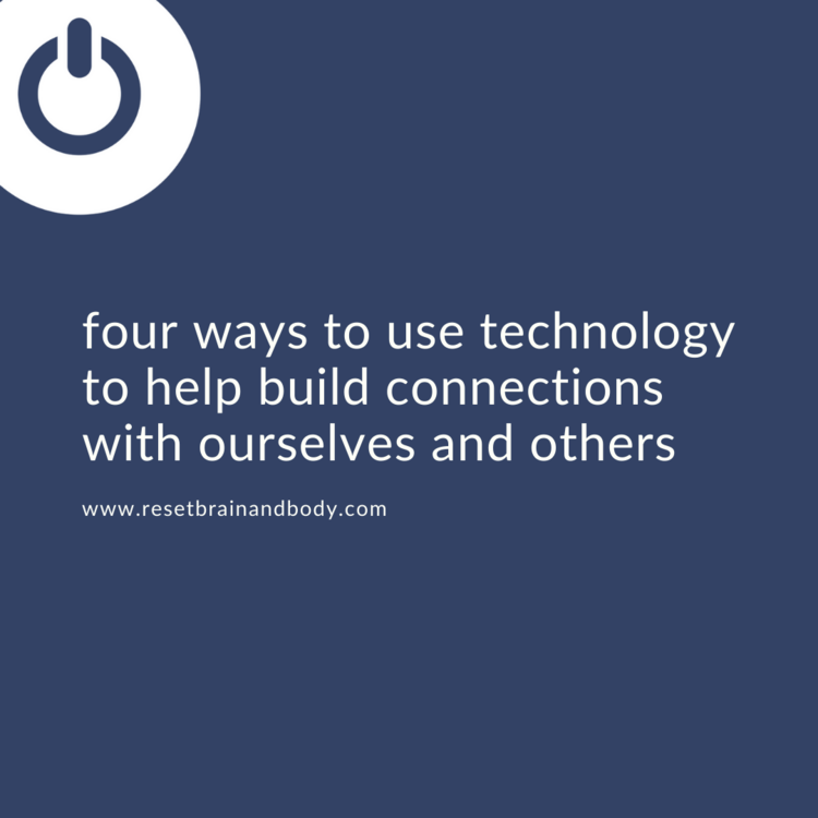 Four Ways to Use Technology to Help Build Connections with Others and Ourselves
