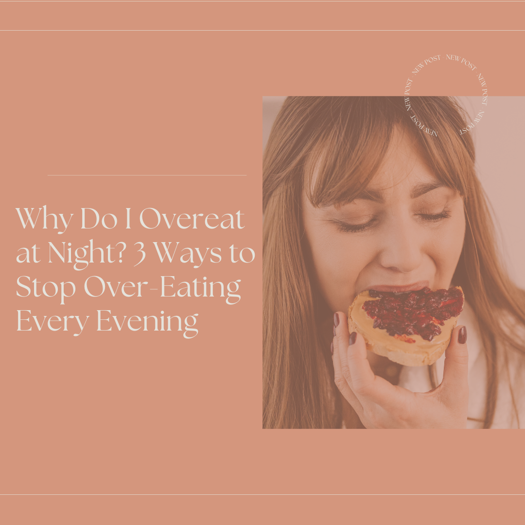 Why Do I Overeat at Night? 3 Ways to Stop Over-Eating Every Evening
