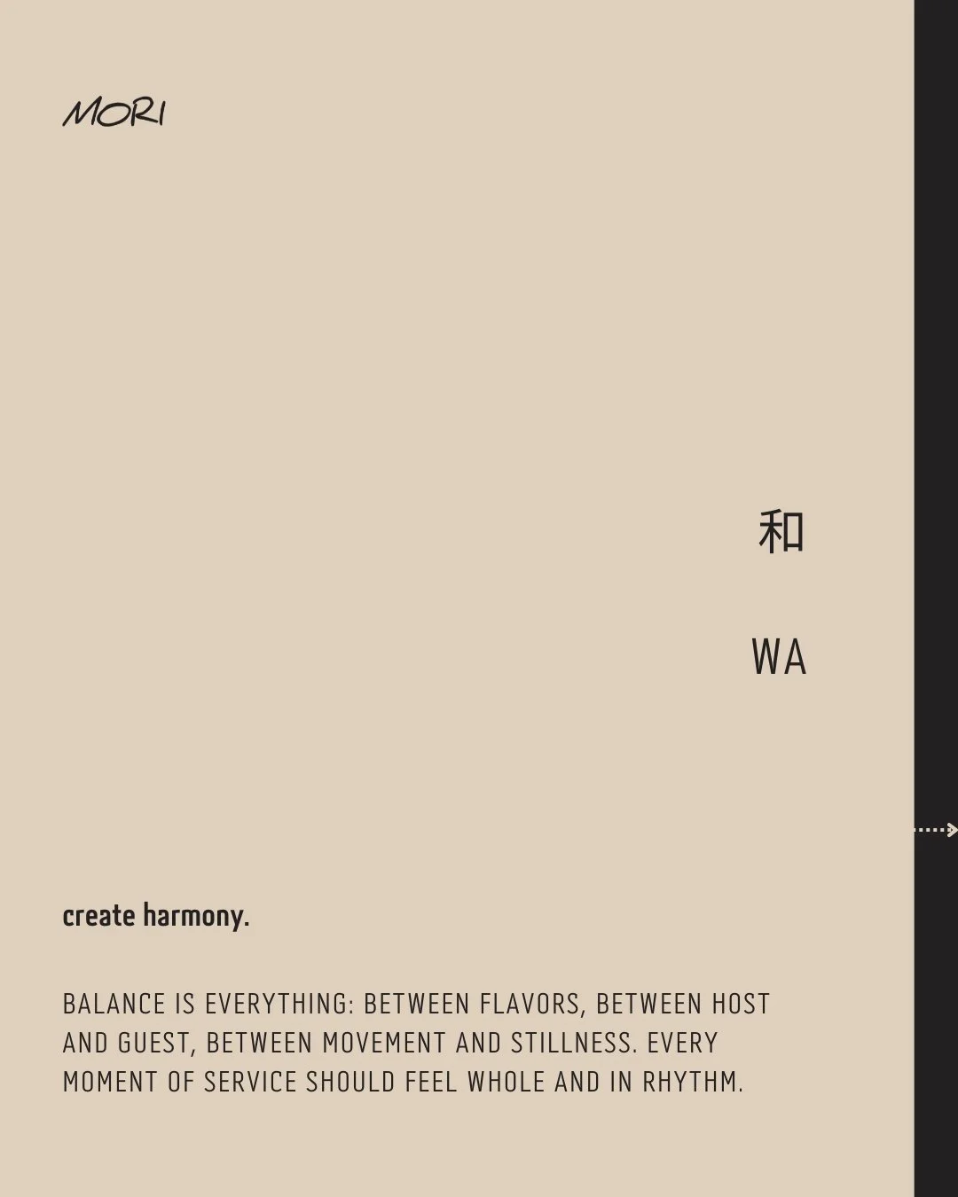 和 &bull; WA

create harmony.

Balance is everything: between flavors, between host and guest, between movement and stillness. Every moment of service should feel whole and in rhythm.

balance in each bite,
voices, flavors, hearts aligned,
peace in ev