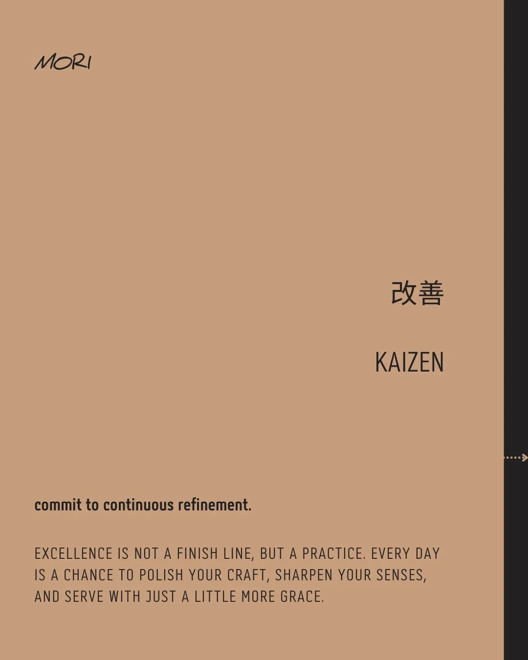 改善 &bull; KAIZEN

commit to continuous refinement.

Excellence is not a finish line, but a practice. Every day is a chance to polish your craft, sharpen your senses, and serve with just a little more grace.

day folds into day,
polishing what feels t