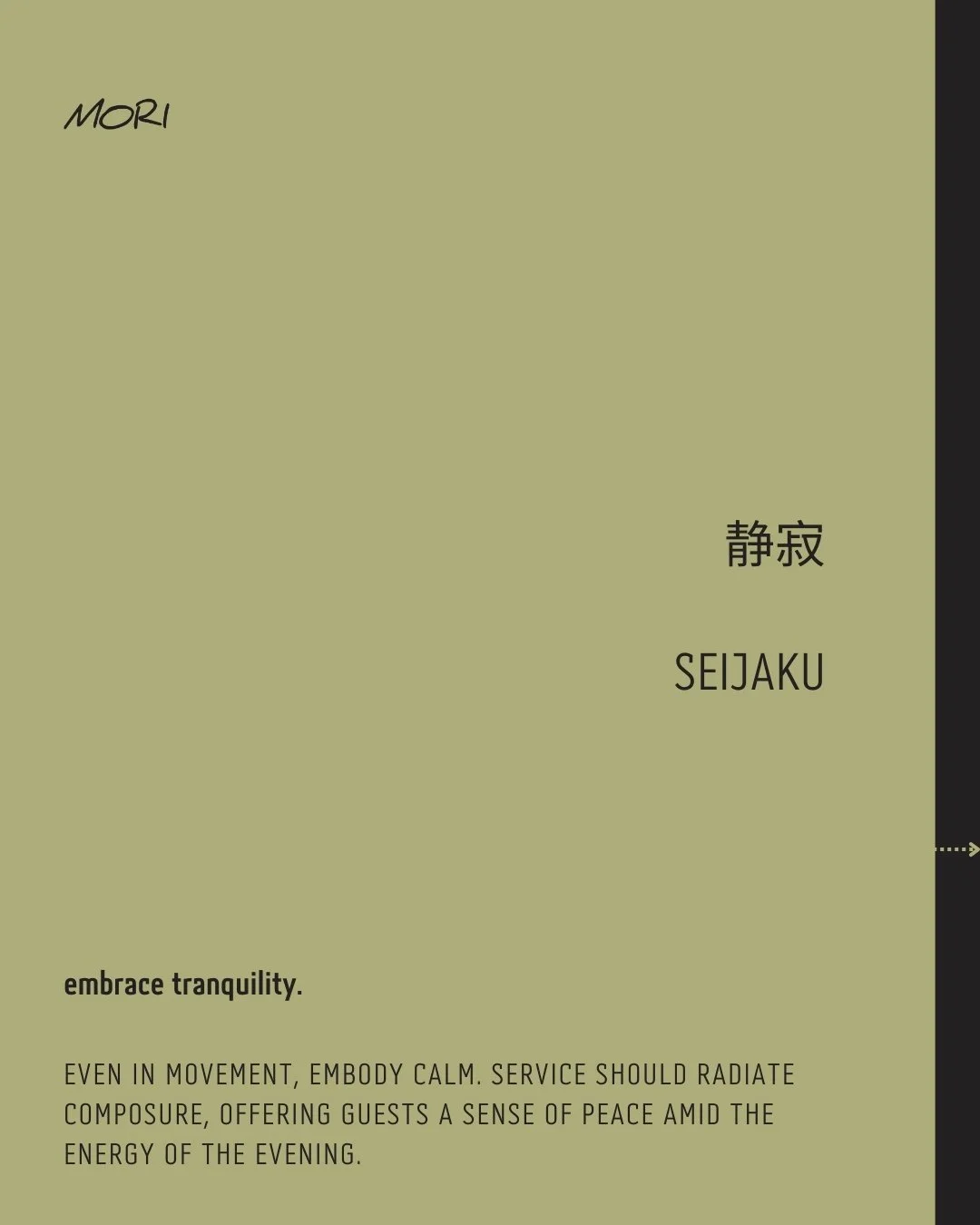 静寂 &bull; SEIJAKU

embrace tranquility.

Even in movement, embody calm. Service should radiate composure, offering guests a sense of peace amid the energy of the evening.

stillness in the storm,
calm hands guide the guest with ease,
peace hums throu