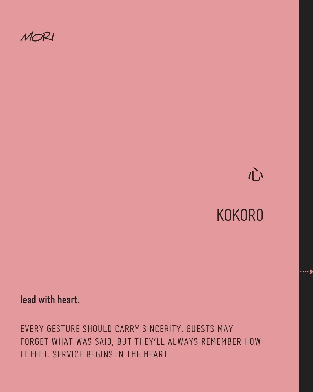 心 &bull; KOKORO

lead with heart.

Every gesture should carry sincerity. Guests may forget what was said, but they&rsquo;ll always remember how it felt. Service begins in the heart.

Service born of heart,
Sincerity lingers long,
Guests recall its wa