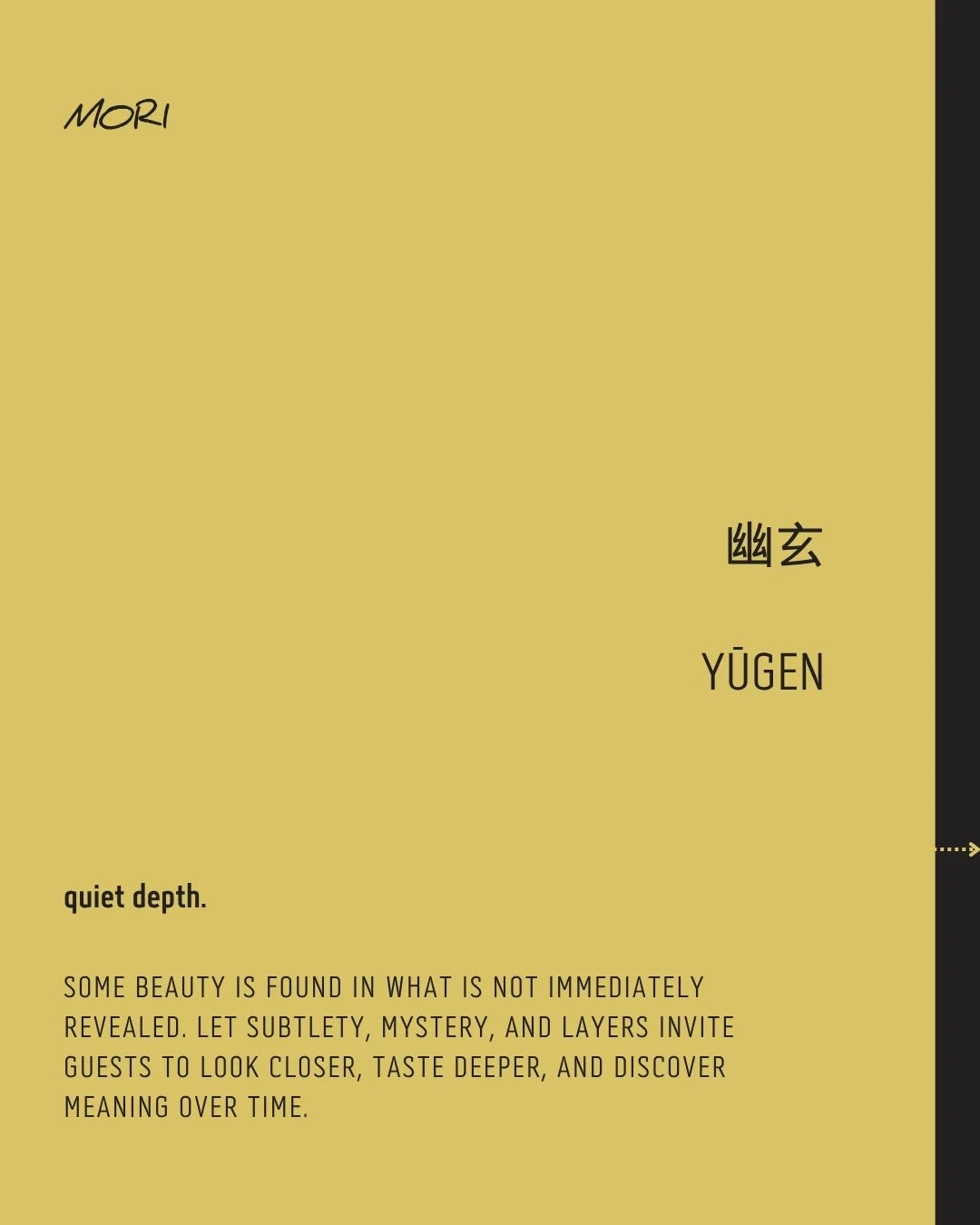 幽玄 &bull; YŪGEN

quiet depth.

Some beauty is found in what is not immediately revealed. Let subtlety, mystery, and layers invite guests to look closer, taste deeper, and discover meaning over time.

Hidden depths unfold, 
What is quiet asks us to se
