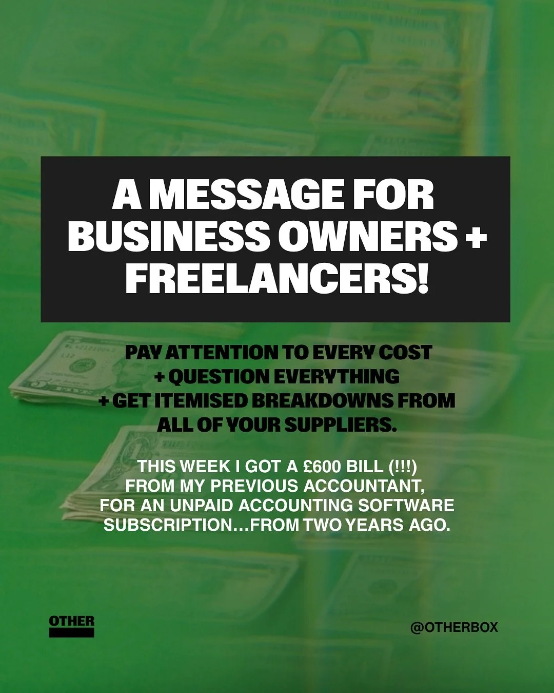 A message for business owners + freelancers!

+ Pay attention to every cost
+ Question everything
+ Get itemised breakdowns from
all of your suppliers.

This week i got a &pound;600 bill (!!!) from my previous accountant, for an unpaid accounting sof