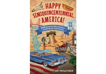 Happy Semiquincentennial, America! 250 Reasons Why America is Still Worth Celebrating