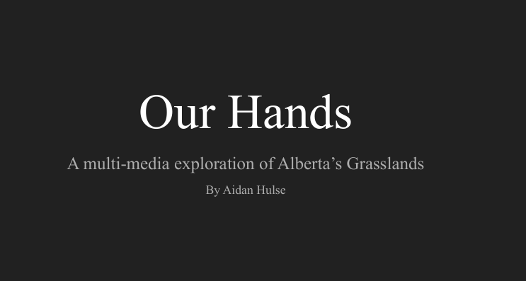 Our Hands: A multi-media exploration of Alberta’s Grasslands - Aidan Hulse