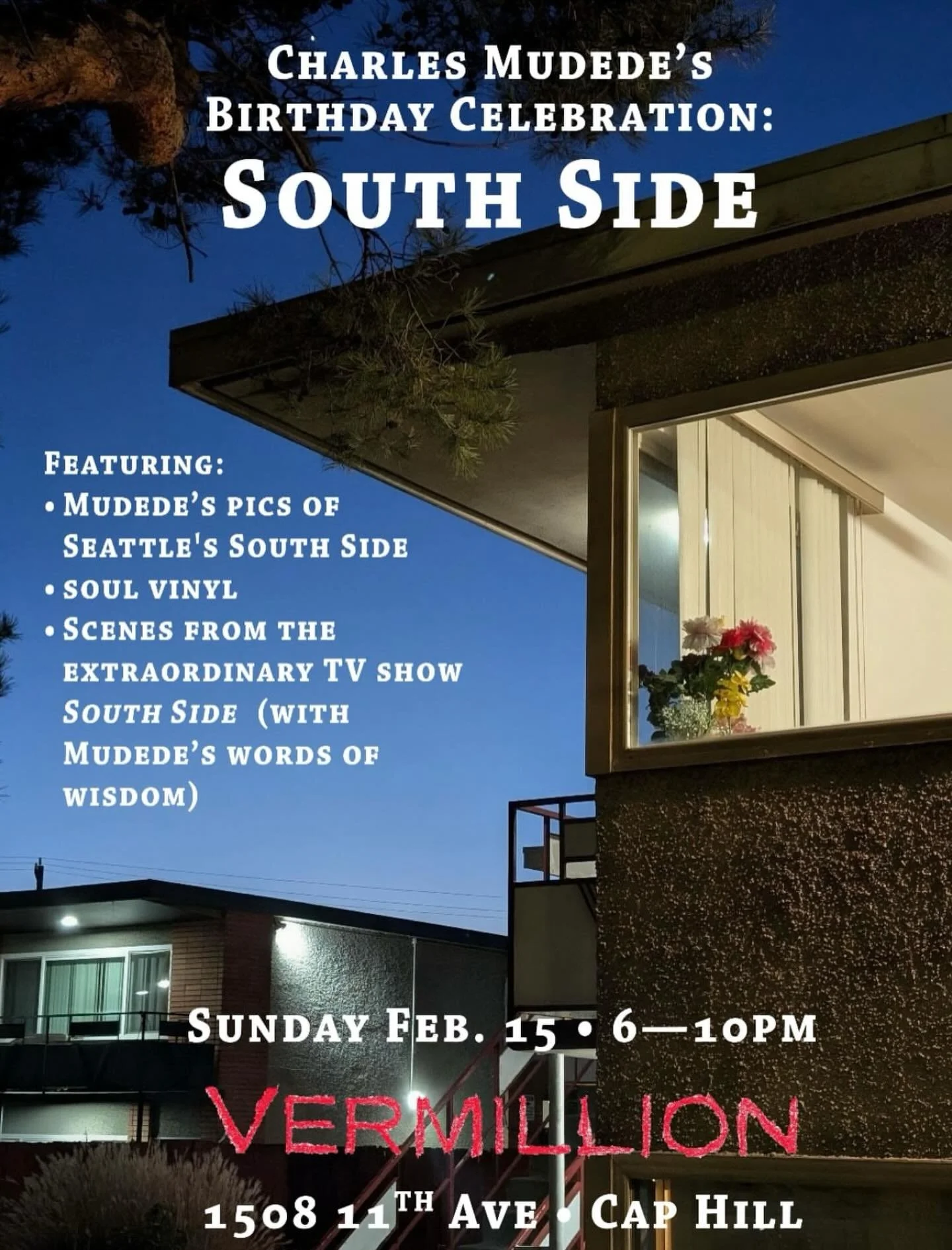 Sunday, 2/15  6-10 pm CHARLES MUDEDE&rsquo;S
BIRTHDAY CELEBRATION:
SOUTH SIDE
FEATURING:
&bull; MUDEDE&rsquo;S PICS OF SEATTLE&rsquo;S SOUTH SIDE
&bull; SOUL VINYL
&bull; SCENES FROM THE
EXTRAORDINARY TV SHOW
SOUTH SIDE (WITH MUDEDE&rsquo;S WORDS OF 