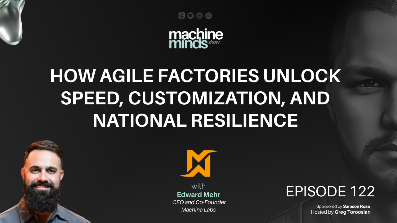 How Agile Factories Unlock Speed, Customization, and National Resilience with Edward Mehr