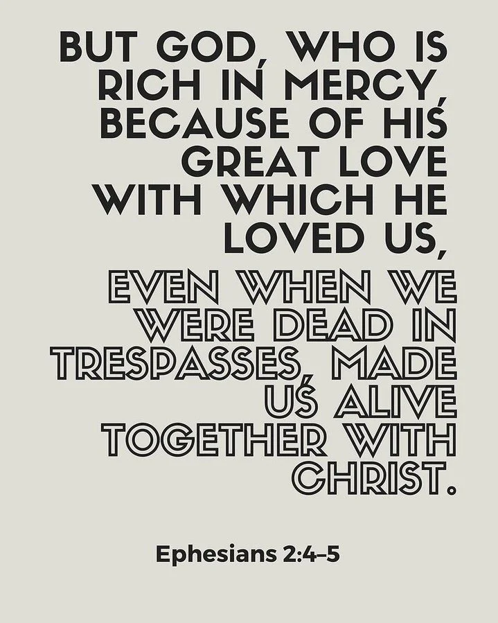 "But God, who is rich in mercy, because of His great love that He had for us, made us alive with Christ even though we were dead in trespasses. You are saved by grace!" &mdash; Ephesians 2:4-5

Two of the most beautiful words in Scripture a
