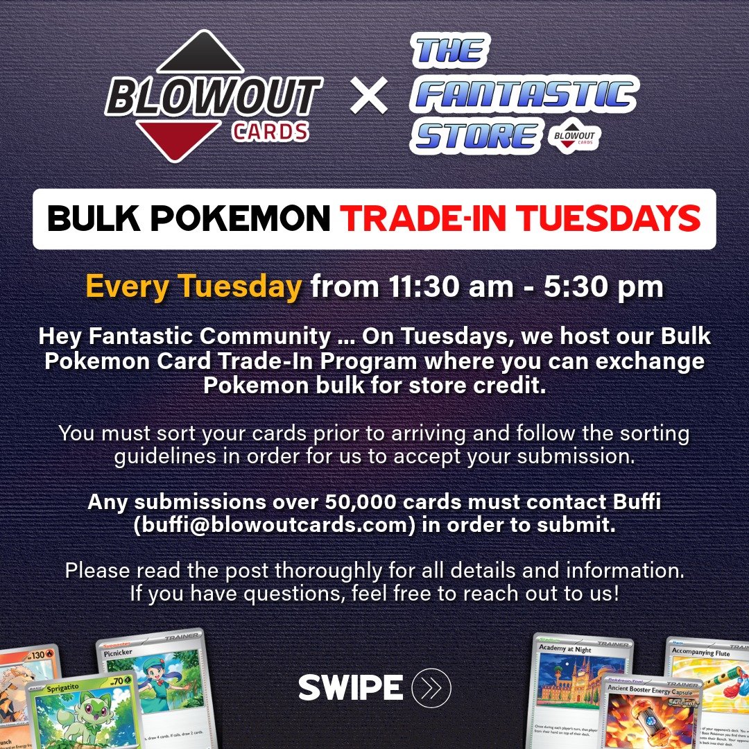 Hey Fantastic Community ... On Tuesdays we host our Bulk Pok&eacute;mon Card Trade-In program where you can exchange Pok&eacute;mon bulk for store credit. This event is recurring and happens every Tuesday between 11:30am and 5:30pm. We may update the
