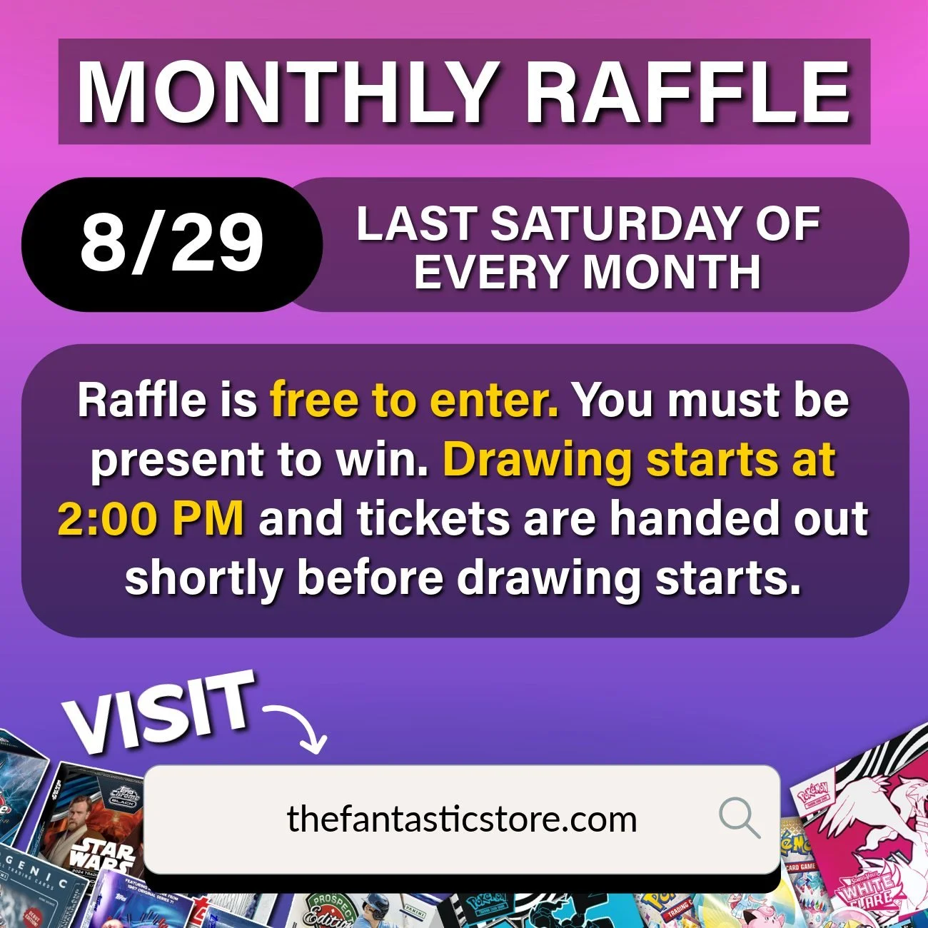 🚨 FREE Monthly Raffle &ndash; This Saturday (8/29) 🚨

Join us at The Fantastic Store for our August raffle! Drawing starts at 2:00 PM, and tickets are handed out shortly before drawing starts, so make sure to arrive on time.

&bull; Free to enter!
