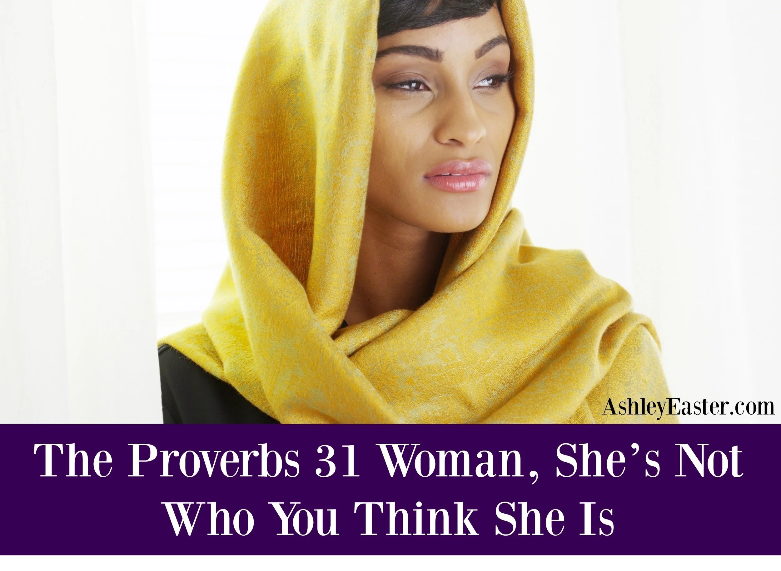 The Proverbs 31 Woman, She’s Not Who You Think She Is