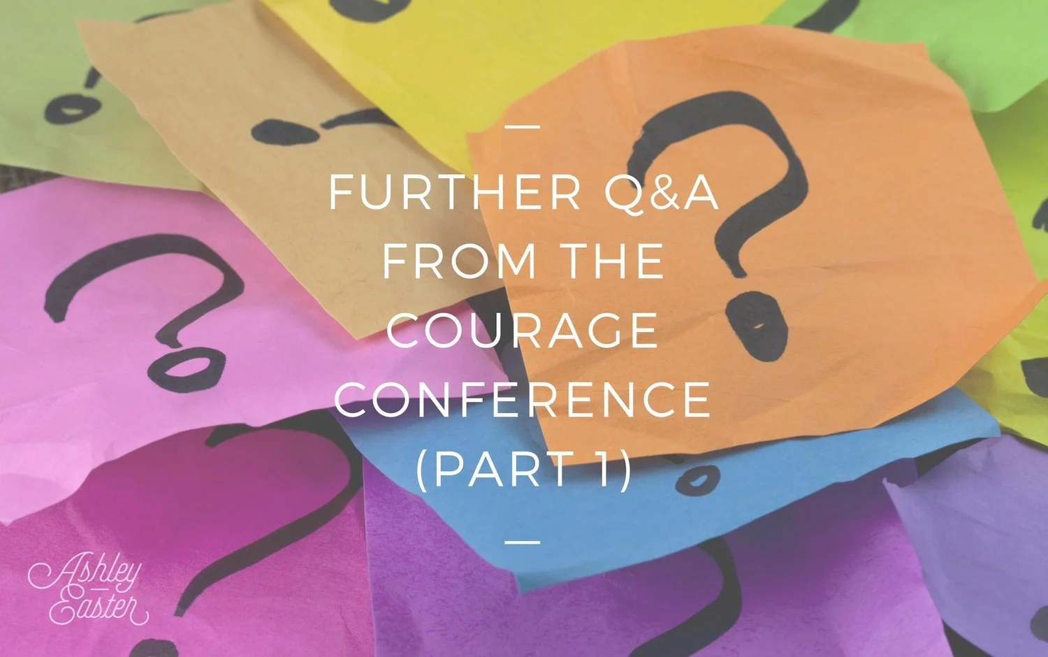 Further Q&A from The Courage Conference (Part 1) — Ashley Easter