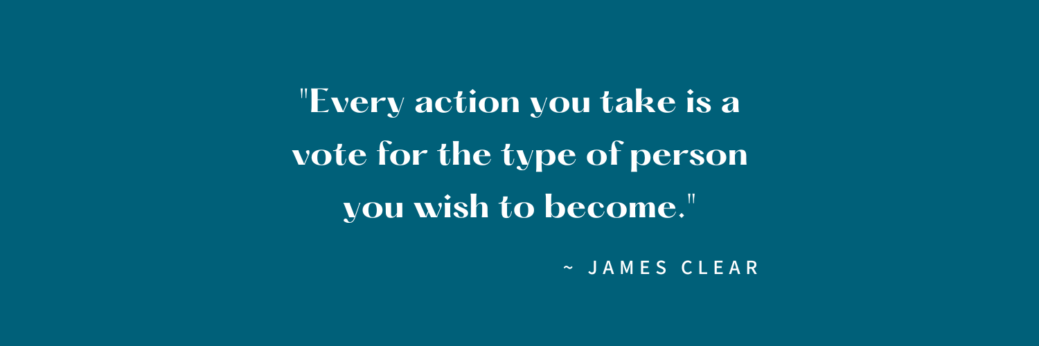 A teal-colored background with a quote by James Clear that says, "Every action you take is a vote for the type of person you wish to become."