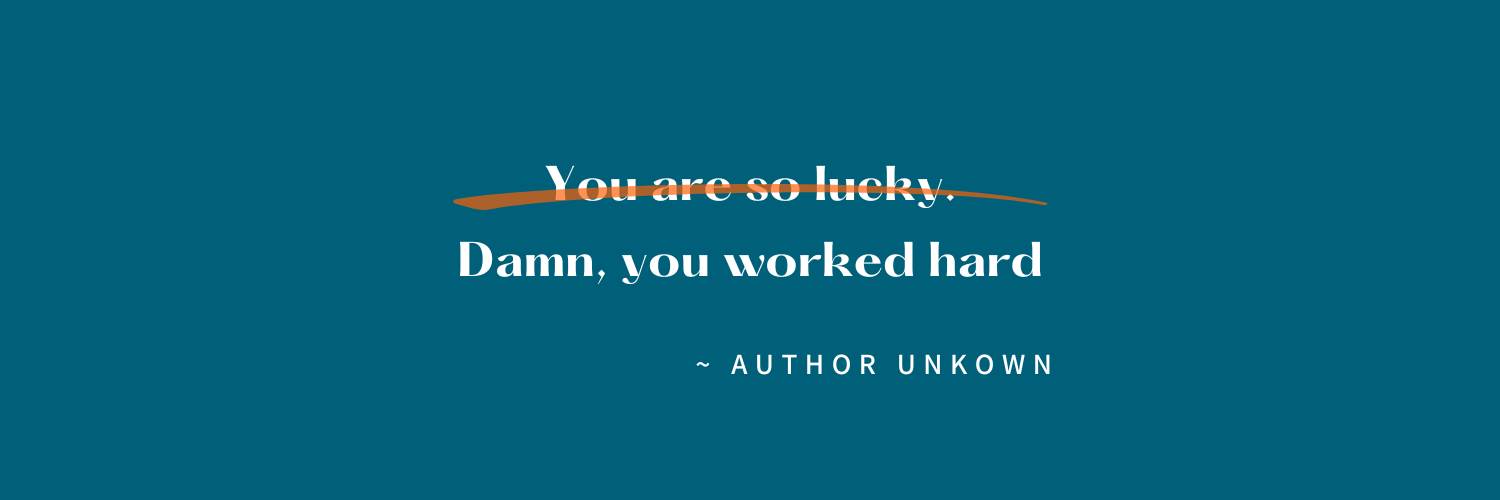Quote saying, 'You are so lucky' with 'so lucky' crossed out and replaced by 'Damn, you worked hard'.