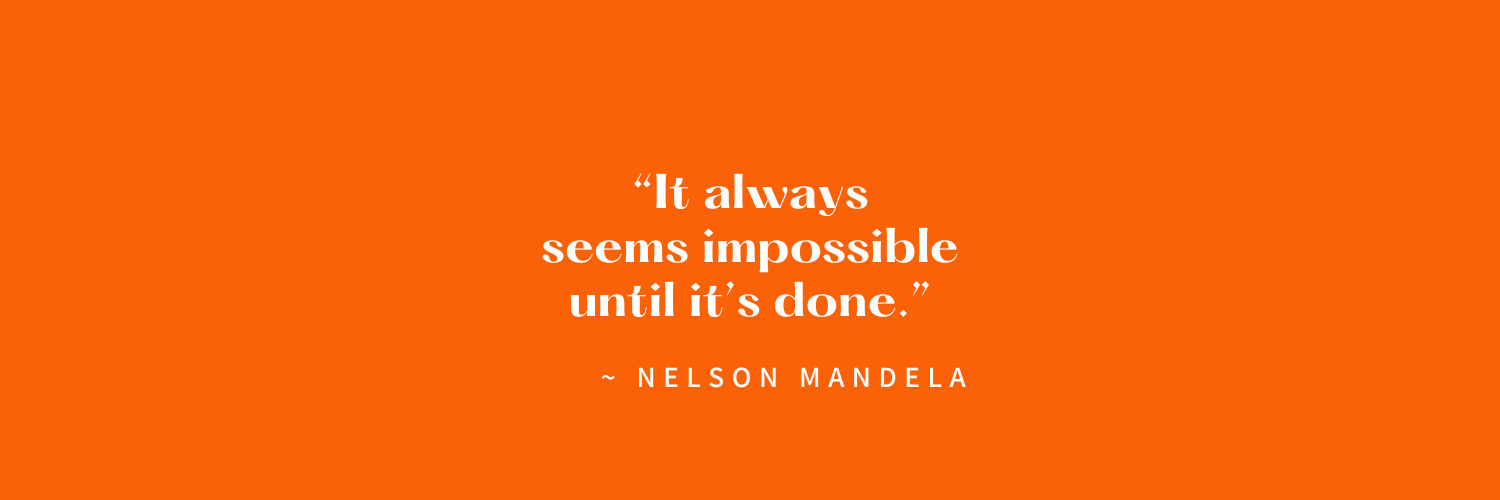 Orange background with white text of a quote by Nelson Mandela: 'It always seems impossible until it's done.'