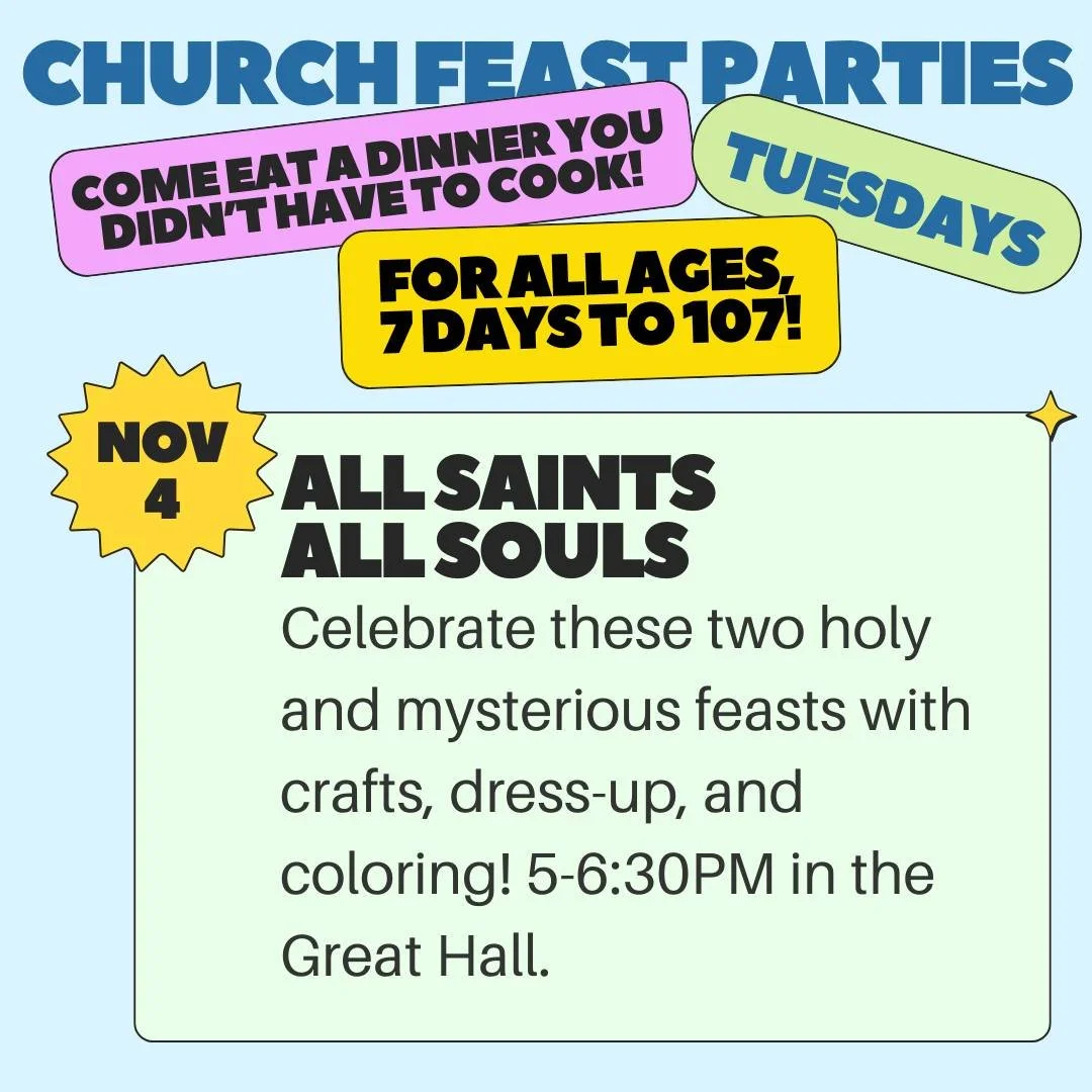 Come eat a dinner you didn't have to cook! Join us this Tuesday, November 4, in the Great Hall from 5-6:30PM for dinner, crafts, and bingo (with fabulous prizes!) to celebrate the Feasts of All Saints and All Souls. This Church Feast Party is for all